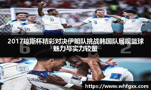 2017琼斯杯精彩对决伊朗队挑战韩国队展现篮球魅力与实力较量