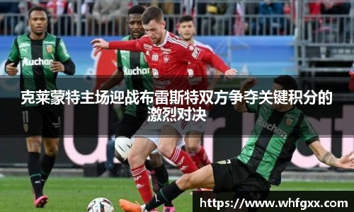 克莱蒙特主场迎战布雷斯特双方争夺关键积分的激烈对决