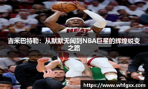 吉米巴特勒：从默默无闻到NBA巨星的辉煌蜕变之路