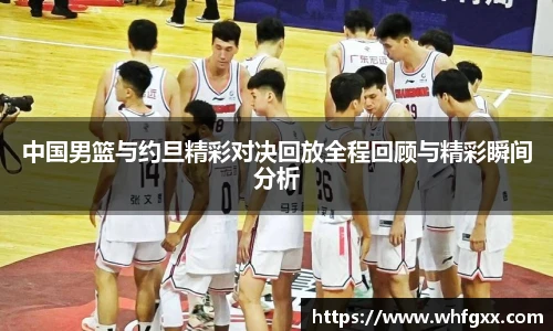 中国男篮与约旦精彩对决回放全程回顾与精彩瞬间分析