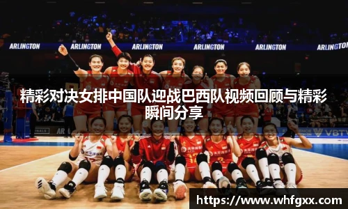 精彩对决女排中国队迎战巴西队视频回顾与精彩瞬间分享
