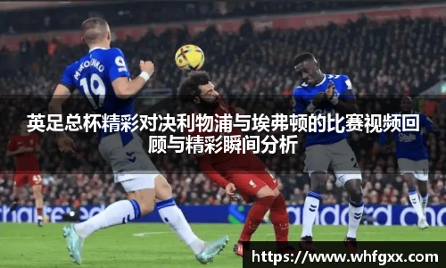 英足总杯精彩对决利物浦与埃弗顿的比赛视频回顾与精彩瞬间分析