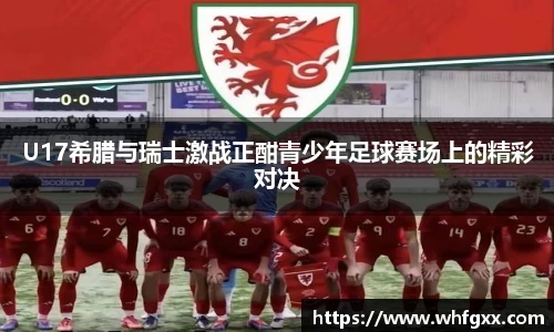U17希腊与瑞士激战正酣青少年足球赛场上的精彩对决