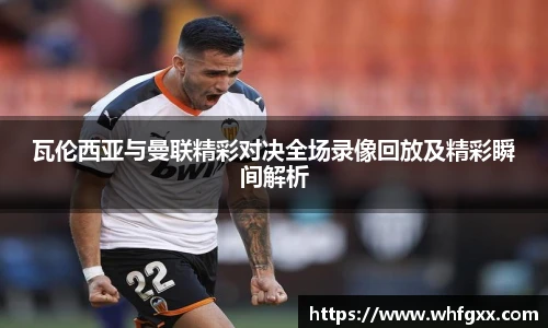瓦伦西亚与曼联精彩对决全场录像回放及精彩瞬间解析