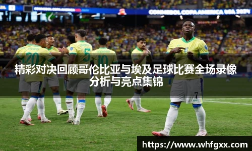 精彩对决回顾哥伦比亚与埃及足球比赛全场录像分析与亮点集锦