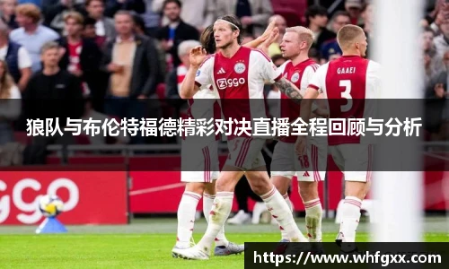 狼队与布伦特福德精彩对决直播全程回顾与分析