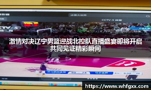 激情对决辽宁男篮迎战北控队直播盛宴即将开启共同见证精彩瞬间