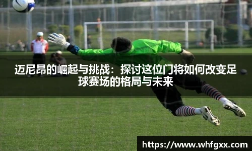 迈尼昂的崛起与挑战：探讨这位门将如何改变足球赛场的格局与未来