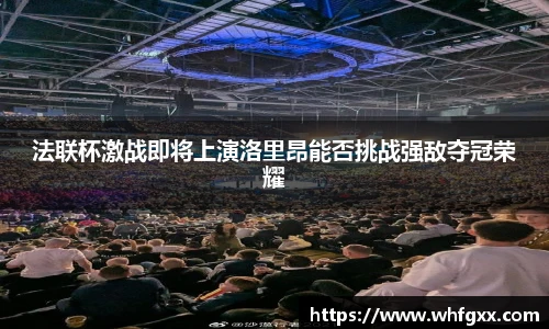 法联杯激战即将上演洛里昂能否挑战强敌夺冠荣耀