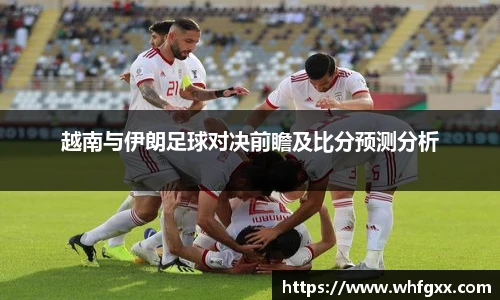 越南与伊朗足球对决前瞻及比分预测分析