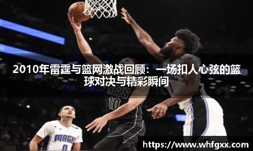 2010年雷霆与篮网激战回顾：一场扣人心弦的篮球对决与精彩瞬间