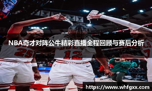 NBA奇才对阵公牛精彩直播全程回顾与赛后分析